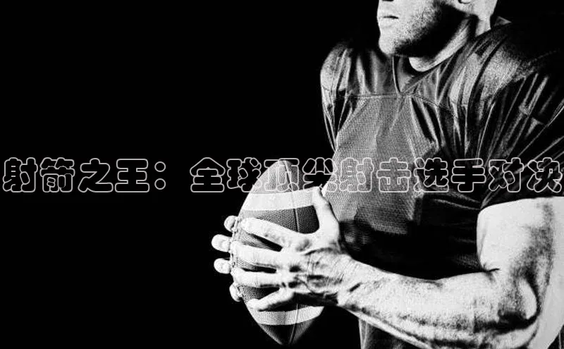 射箭之王：全球顶尖射击选手对决