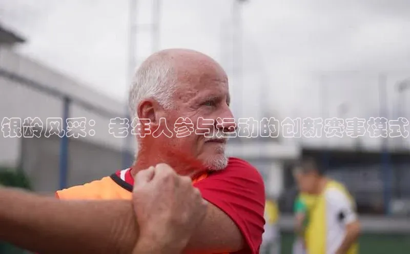 银龄风采：老年人参与运动的创新赛事模式