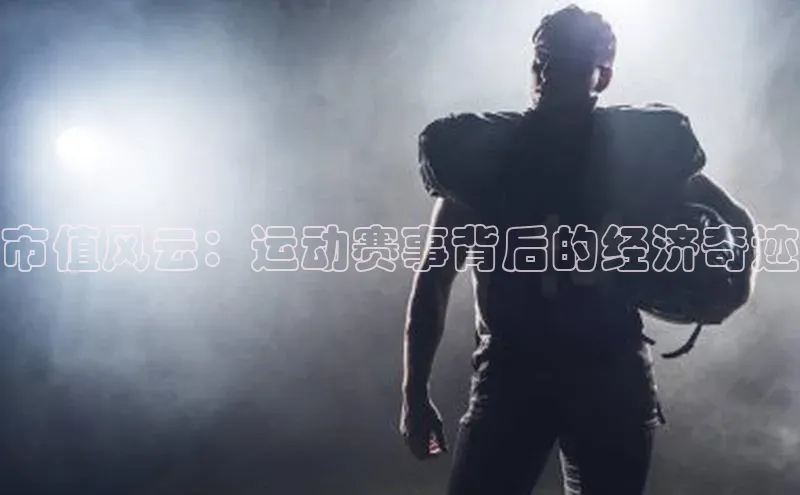 市值风云：运动赛事背后的经济奇迹